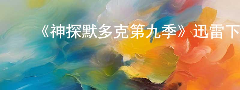 曹友明发布《神探默多克第九季》迅雷下载/在线观看-犯罪历史-美剧天堂